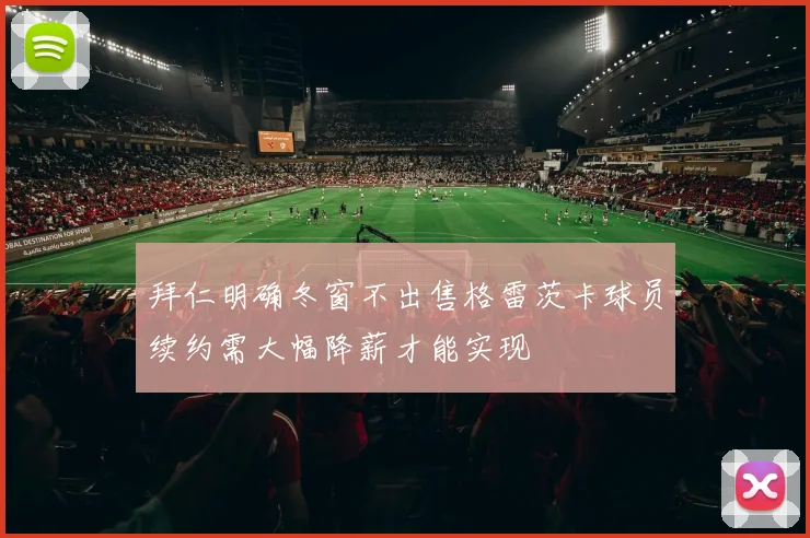 拜仁明确冬窗不出售格雷茨卡球员续约需大幅降薪才能实现