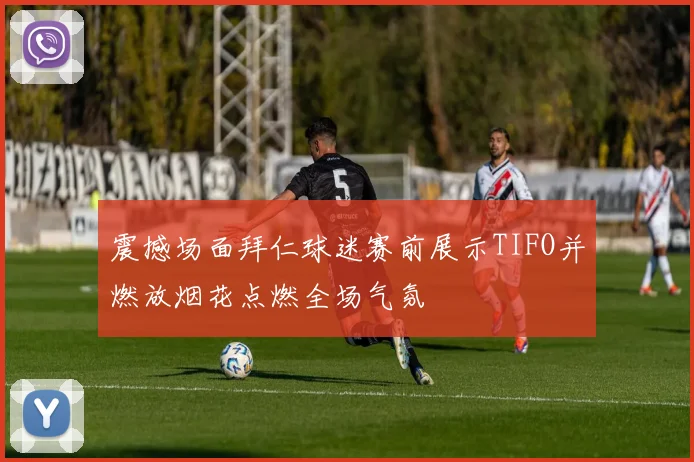震撼场面拜仁球迷赛前展示TIFO并燃放烟花点燃全场气氛