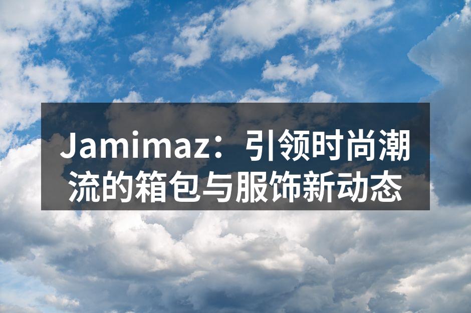 Jamimaz：引领时尚潮流的箱包与服饰